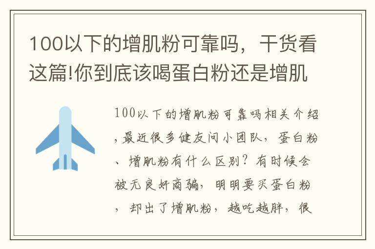 100以下的增肌粉可靠吗,干货看这篇!你到底该喝蛋白粉还是增肌粉?它们有什么区别?