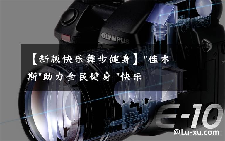 【新版快乐舞步健身】"佳木斯"助力全民健身 "快乐舞步"走起来