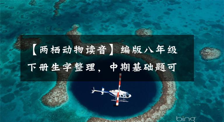 【两栖动物读音】编版八年级下册生字整理,中期基础题可能会及格!