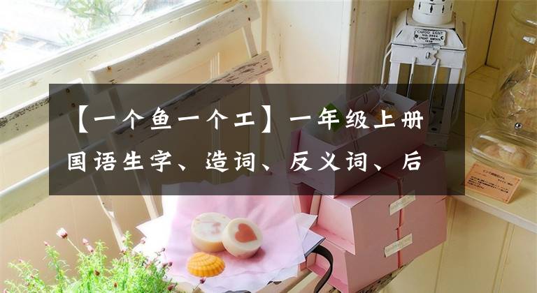 【一个鱼一个工】一年级上册国语生字、造词、反义词、后字折叠短语。