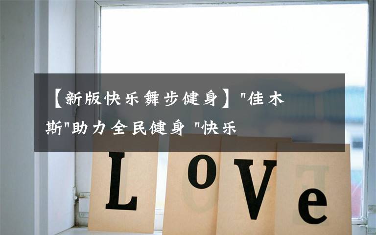 【新版快乐舞步健身】"佳木斯"助力全民健身 "快乐舞步"走起来