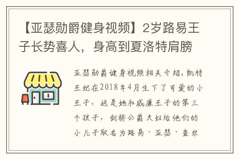 【亚瑟勋爵健身视频】2岁路易王子长势喜人,身高到夏洛特肩膀,梳三七分油头似小大人