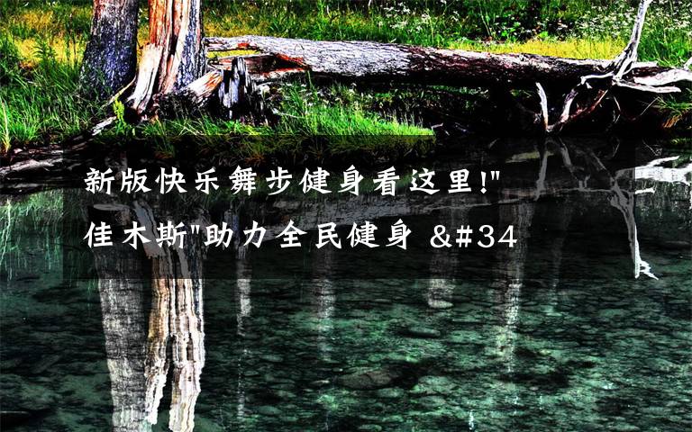 新版快乐舞步健身看这里!"佳木斯"助力全民健身 "快乐舞步"走起来