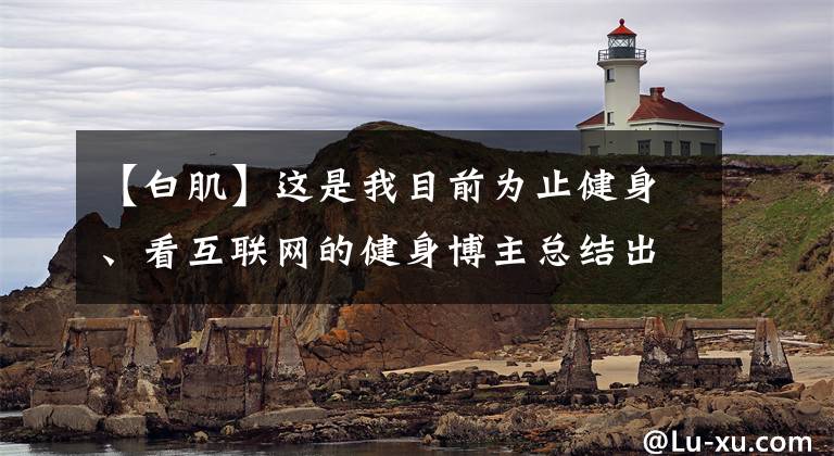 【白肌】这是我目前为止健身、看互联网的健身博主总结出来的心。希望对大家有用。