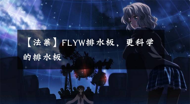 【法莱】FLYW排水板,更科学的排水板