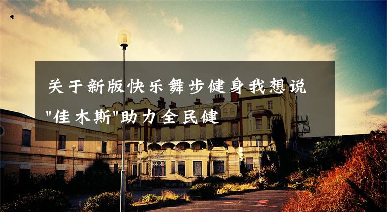 关于新版快乐舞步健身我想说"佳木斯"助力全民健身 "快乐舞步"走起来