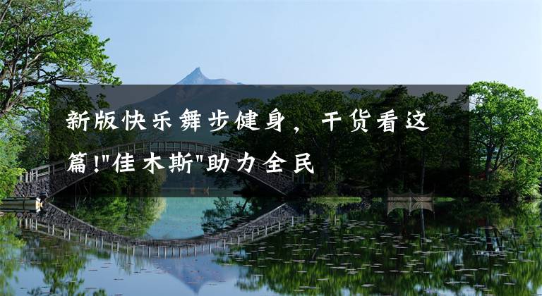 新版快乐舞步健身,干货看这篇!"佳木斯"助力全民健身 "快乐舞步"走起来