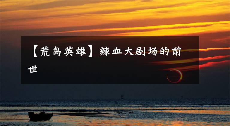 【荒岛英雄】辣血大剧场的前世
