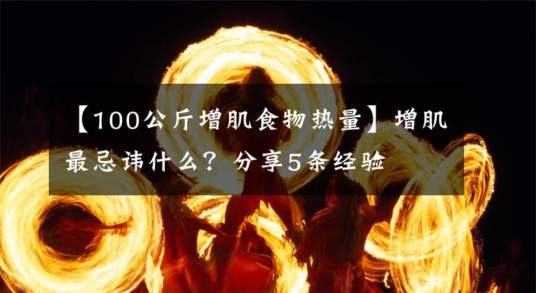 【100公斤增肌食物热量】增肌最忌讳什么?分享5条经验