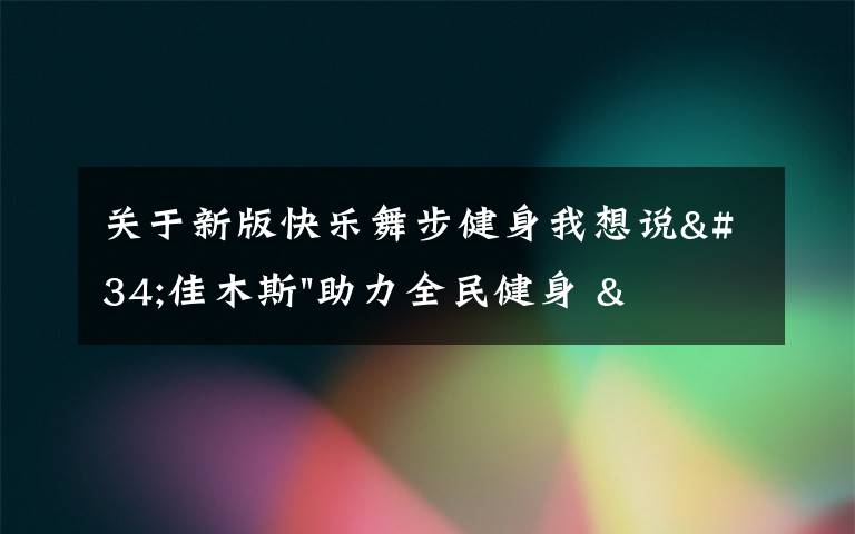 关于新版快乐舞步健身我想说"佳木斯"助力全民健身 "快乐舞步"走起来