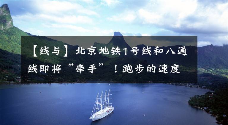【线与】北京地铁1号线和八通线即将“牵手”!跑步的速度也跑出了温度