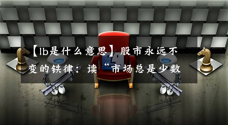 【lb是什么意思】股市永远不变的铁律:读“市场总是少数人赚钱”的14个反语,你是其中之一。