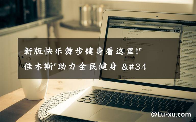 新版快乐舞步健身看这里!"佳木斯"助力全民健身 "快乐舞步"走起来