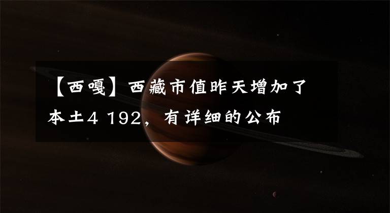 【西嘎】西藏市值昨天增加了本土4 192,有详细的公布