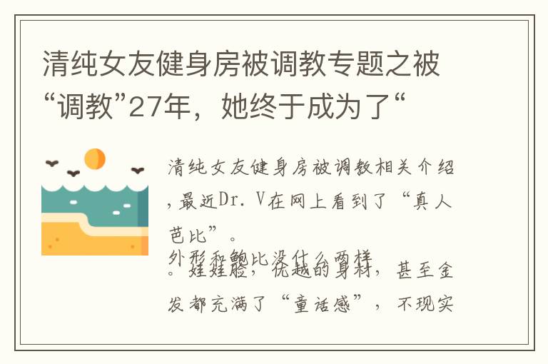 清纯女友健身房被调教专题之被“调教”27年，她终于成为了“人间芭比”