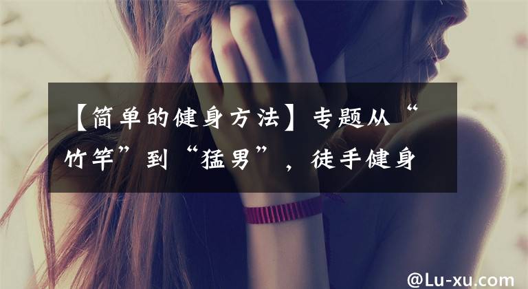 【简单的健身方法】专题从“竹竿”到“猛男”,徒手健身增肌40斤,原来增肌这么简单