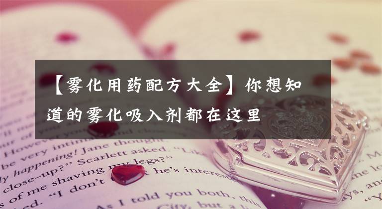 【雾化用药配方大全】你想知道的雾化吸入剂都在这里