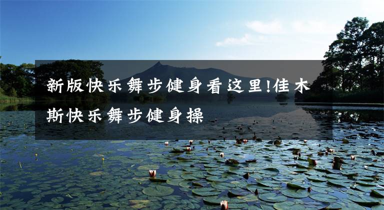 新版快乐舞步健身看这里!佳木斯快乐舞步健身操