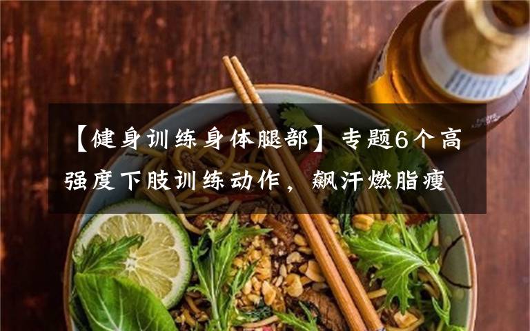 【健身训练身体腿部】专题6个高强度下肢训练动作，飙汗燃脂瘦腿强化腿部力量，雕塑蜜桃臀