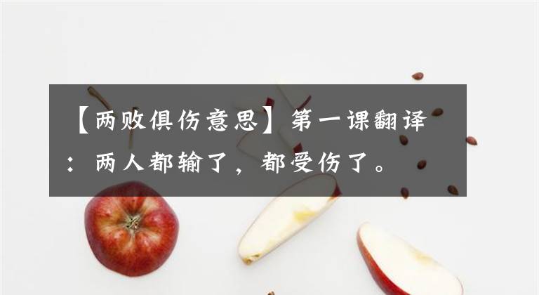 【两败俱伤意思】第一课翻译：两人都输了，都受伤了。