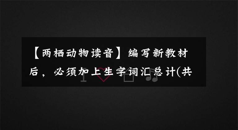 【两栖动物读音】编写新教材后,必须加上生字词汇总计(共6卷)