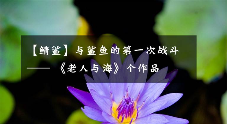 【鲭鲨】与鲨鱼的第一次战斗—— 《老人与海》个作品