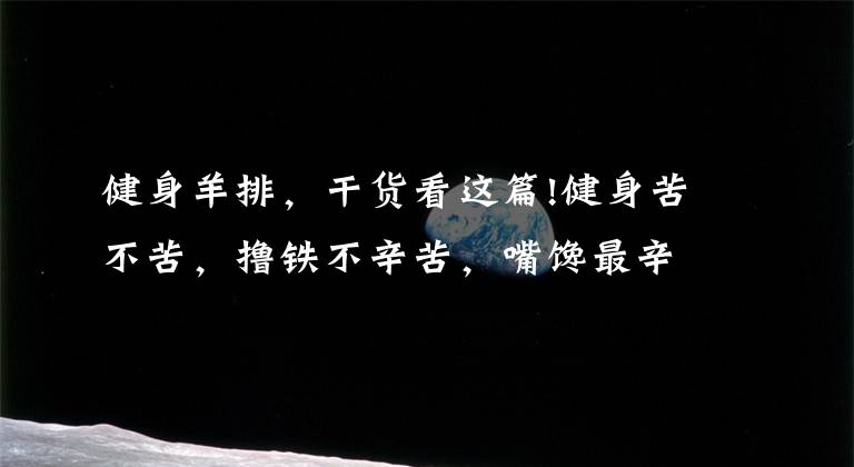 健身羊排,干货看这篇!健身苦不苦,撸铁不辛苦,嘴馋最辛苦