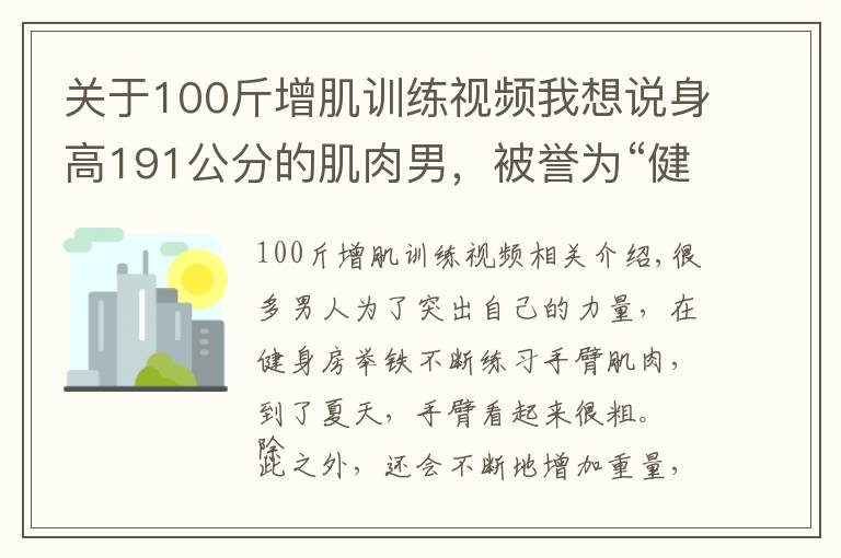 关于100斤增肌训练视频我想说身高191公分的肌肉男,被誉为“健身界的小力王”,手臂力量强大