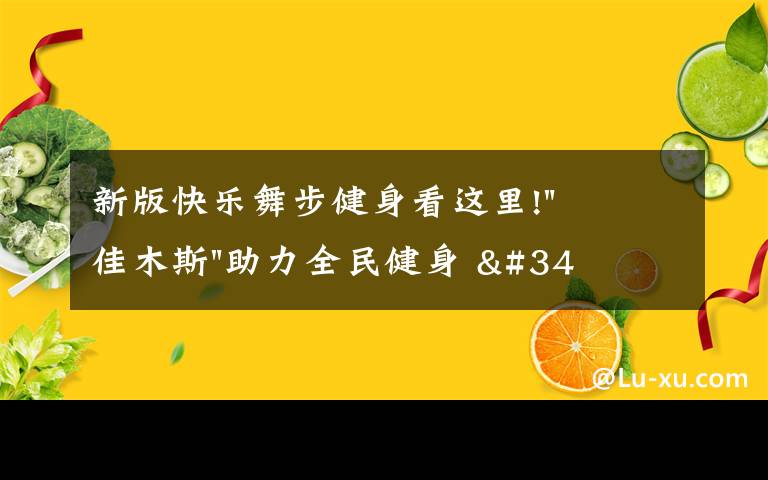 新版快乐舞步健身看这里!"佳木斯"助力全民健身 "快乐舞步"走起来