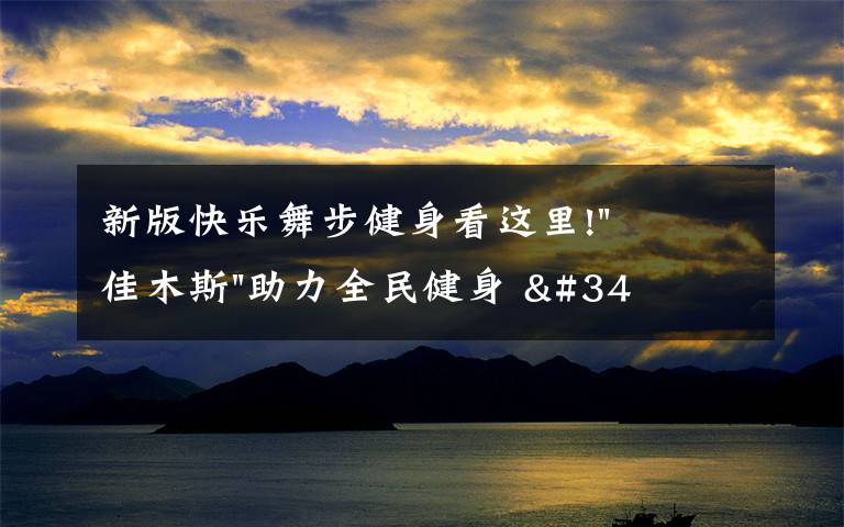 新版快乐舞步健身看这里!"佳木斯"助力全民健身 "快乐舞步"走起来