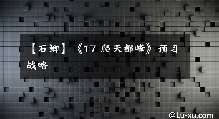 【石鲫】《17 爬天都峰》预习战略