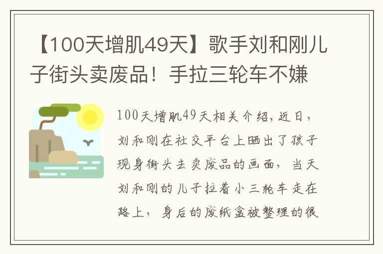 【100天增肌49天】歌手刘和刚儿子街头卖废品!手拉三轮车不嫌累,女儿坐在废纸盒上