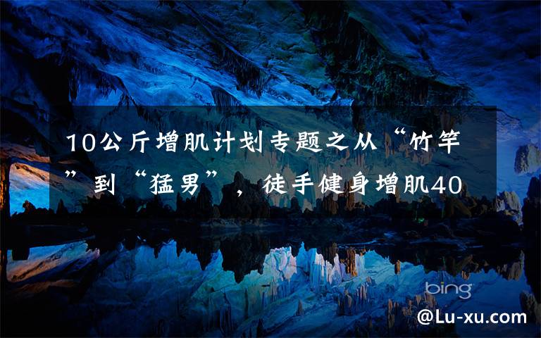 10公斤增肌计划专题之从“竹竿”到“猛男”,徒手健身增肌40斤,原来增肌这么简单