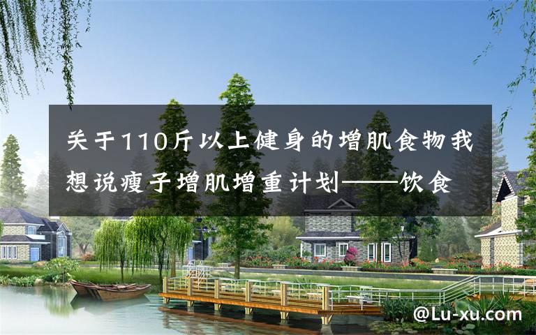 关于110斤以上健身的增肌食物我想说瘦子增肌增重计划——饮食篇（2）