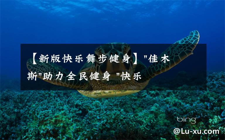 【新版快乐舞步健身】"佳木斯"助力全民健身 "快乐舞步"走起来
