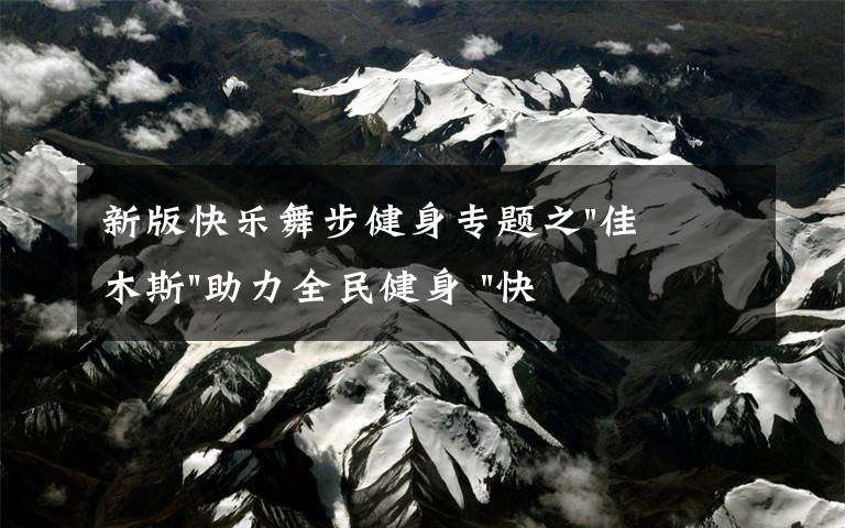新版快乐舞步健身专题之"佳木斯"助力全民健身 "快乐舞步"走起来