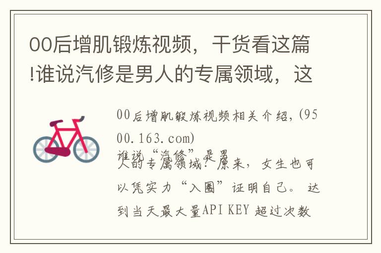 00后增肌锻炼视频,干货看这篇!谁说汽修是男人的专属领域,这位“00”后女孩用实力飒气刷屏