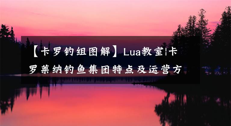 【卡罗钓组图解】Lua教室|卡罗莱纳钓鱼集团特点及运营方法