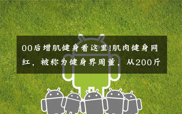 00后增肌健身看这里!肌肉健身网红，被称为健身界周董，从200斤小胖变肌肉周杰伦