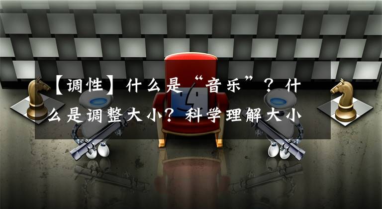 【调性】什么是“音乐”?什么是调整大小?科学理解大小调整知识