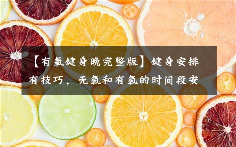 【有氧健身晚完整版】健身安排有技巧,无氧和有氧的时间段安排你做对了么?