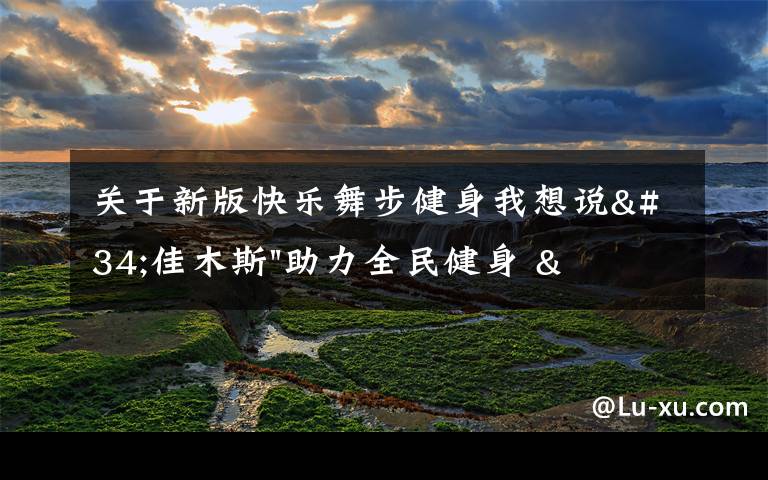 关于新版快乐舞步健身我想说"佳木斯"助力全民健身 "快乐舞步"走起来