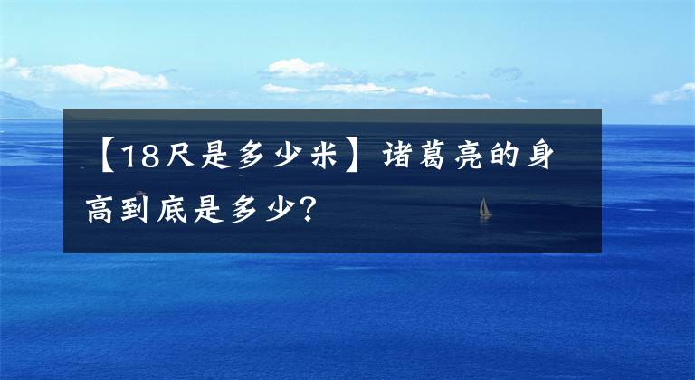 【18尺是多少米】诸葛亮的身高到底是多少？