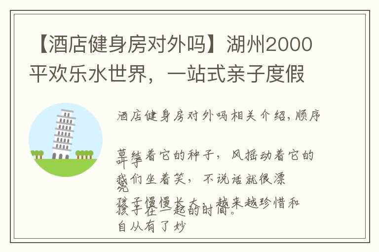 【酒店健身房对外吗】湖州2000平欢乐水世界,一站式亲子度假酒店,夏日亲子游好去处