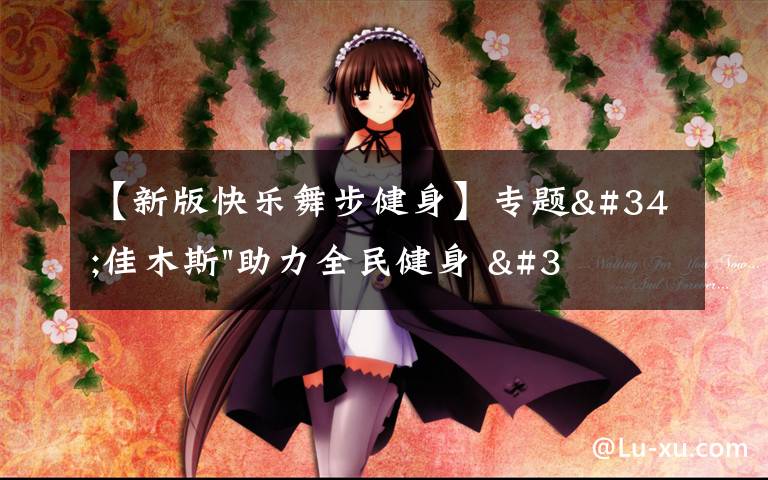 【新版快乐舞步健身】专题"佳木斯"助力全民健身 "快乐舞步"走起来