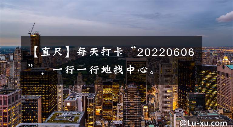 【直尺】每天打卡“20220606”,一行一行地找中心。