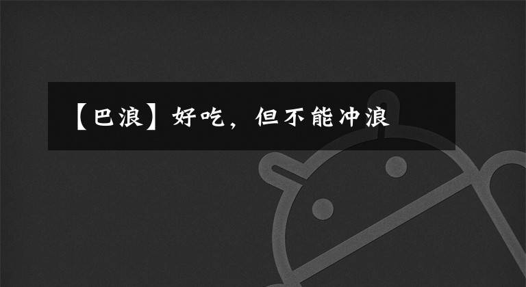 【巴浪】好吃，但不能冲浪