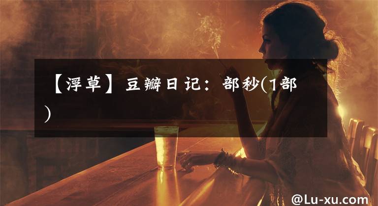 【浮草】豆瓣日记:部秒(1部)