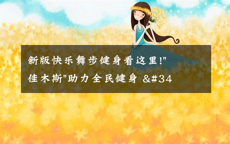 新版快乐舞步健身看这里!"佳木斯"助力全民健身 "快乐舞步"走起来