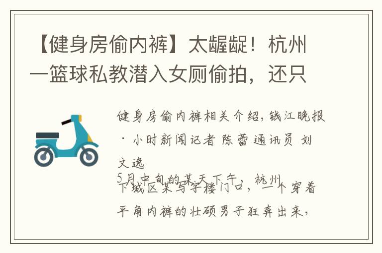 【健身房偷内裤】太龌龊!杭州一篮球私教潜入女厕偷拍,还只穿一条短裤
